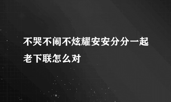 不哭不闹不炫耀安安分分一起老下联怎么对