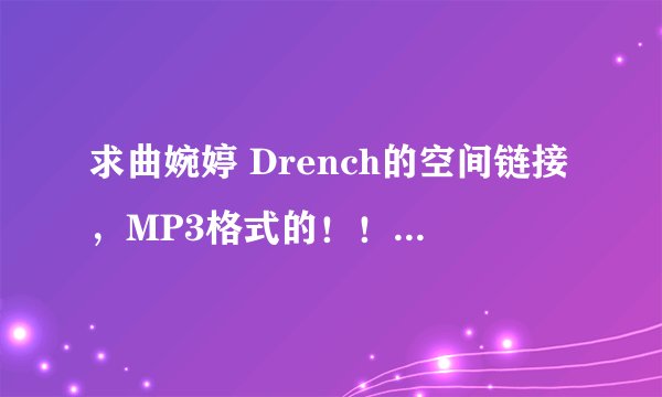 求曲婉婷 Drench的空间链接，MP3格式的！！谢谢~~
