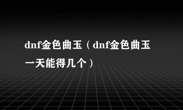 dnf金色曲玉（dnf金色曲玉一天能得几个）