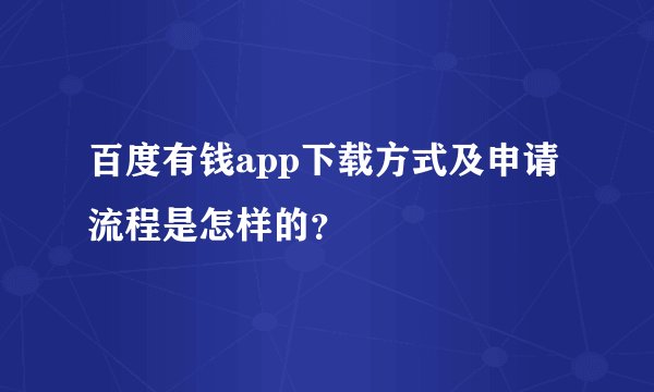 百度有钱app下载方式及申请流程是怎样的？