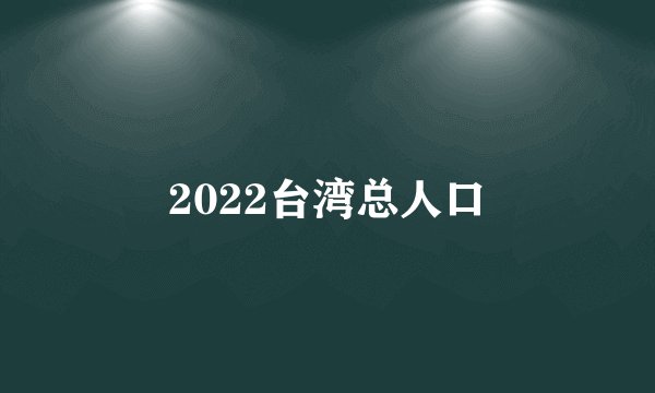2022台湾总人口