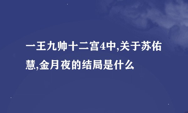 一王九帅十二宫4中,关于苏佑慧,金月夜的结局是什么