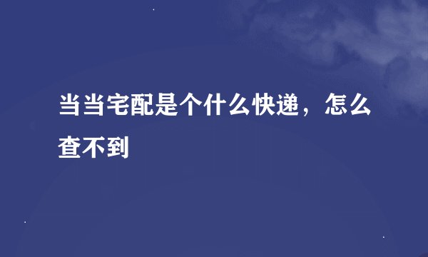 当当宅配是个什么快递，怎么查不到