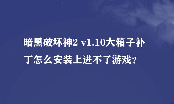 暗黑破坏神2 v1.10大箱子补丁怎么安装上进不了游戏？