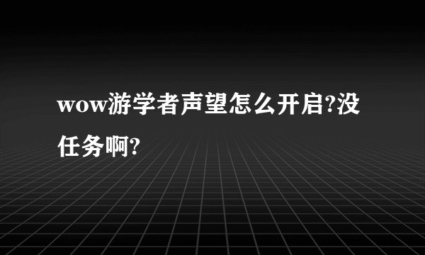 wow游学者声望怎么开启?没任务啊?