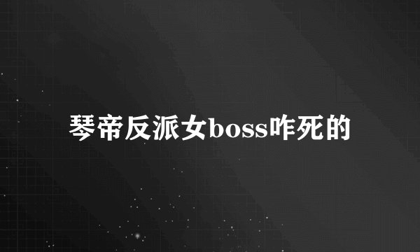 琴帝反派女boss咋死的