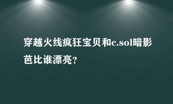 穿越火线疯狂宝贝和c.sol暗影芭比谁漂亮？