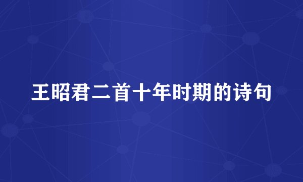 王昭君二首十年时期的诗句