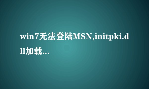 win7无法登陆MSN,initpki.dll加载失败,也找不到这个文件,谁有发一下