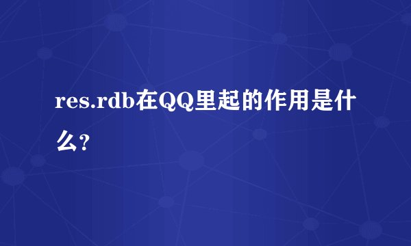 res.rdb在QQ里起的作用是什么？