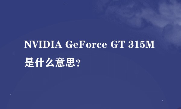 NVIDIA GeForce GT 315M是什么意思？