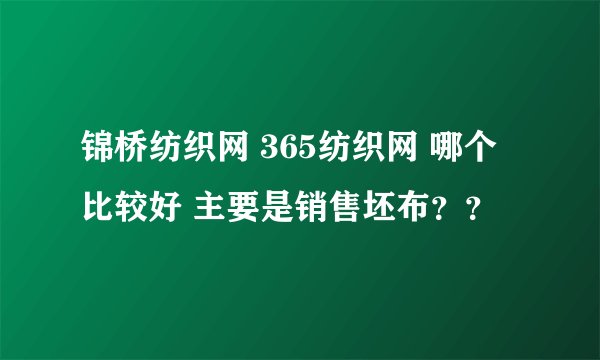 锦桥纺织网 365纺织网 哪个比较好 主要是销售坯布？？