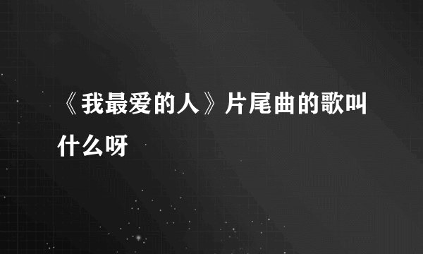 《我最爱的人》片尾曲的歌叫什么呀
