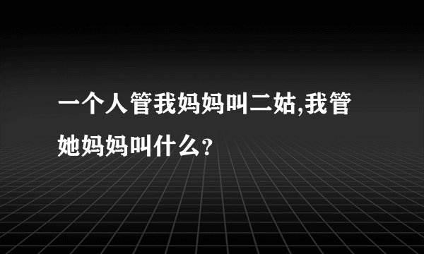 一个人管我妈妈叫二姑,我管她妈妈叫什么？