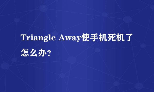 Triangle Away使手机死机了怎么办？