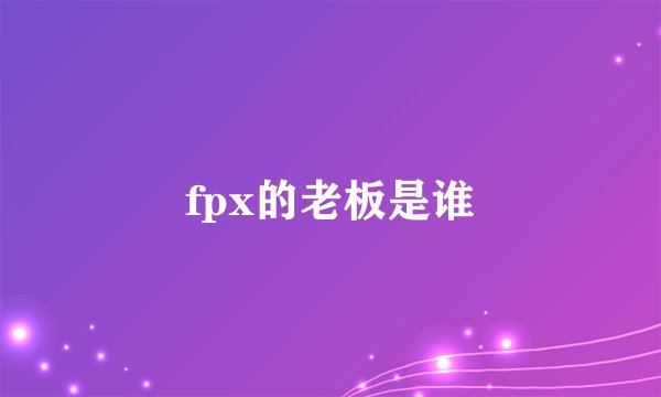 fpx的老板是谁