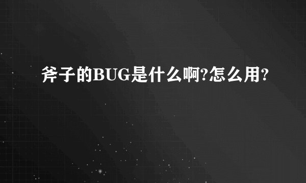 斧子的BUG是什么啊?怎么用?
