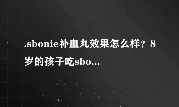 .sbonie补血丸效果怎么样？8岁的孩子吃sbonie补血丸会有补血效果吗？有专业的人士在吗？