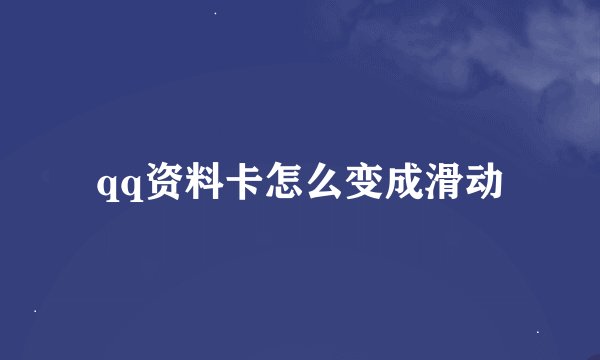 qq资料卡怎么变成滑动