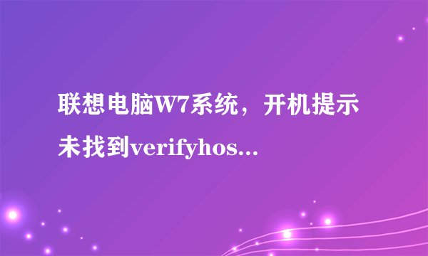 联想电脑W7系统，开机提示未找到verifyhost.exe