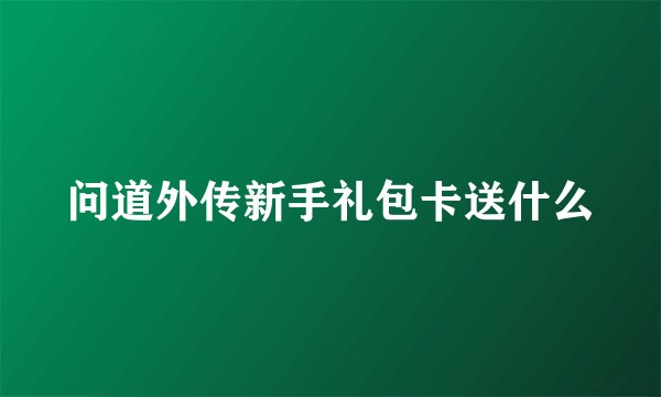问道外传新手礼包卡送什么