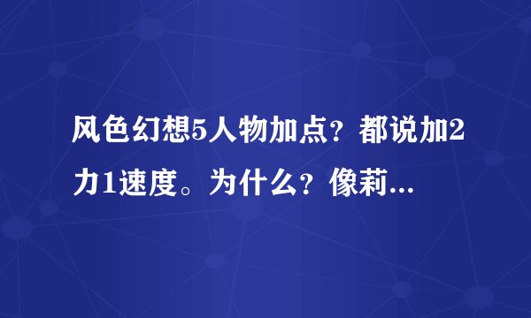 风色幻想5人物加点？都说加2力1速度。为什么？像莉可，可丽儿不是用老用魔法么？