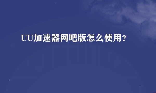 UU加速器网吧版怎么使用？