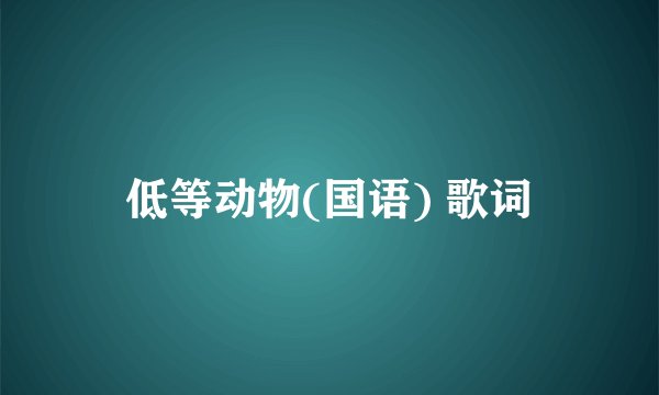 低等动物(国语) 歌词