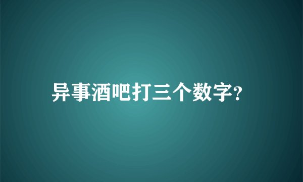 异事酒吧打三个数字？