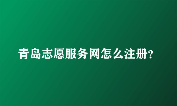 青岛志愿服务网怎么注册？