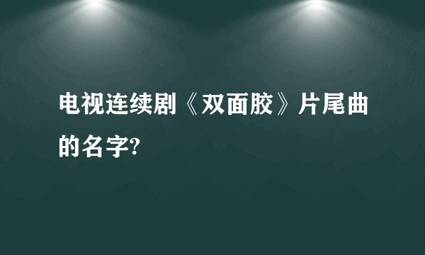 电视连续剧《双面胶》片尾曲的名字?