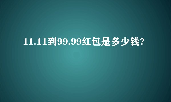 11.11到99.99红包是多少钱?