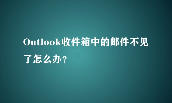 Outlook收件箱中的邮件不见了怎么办？
