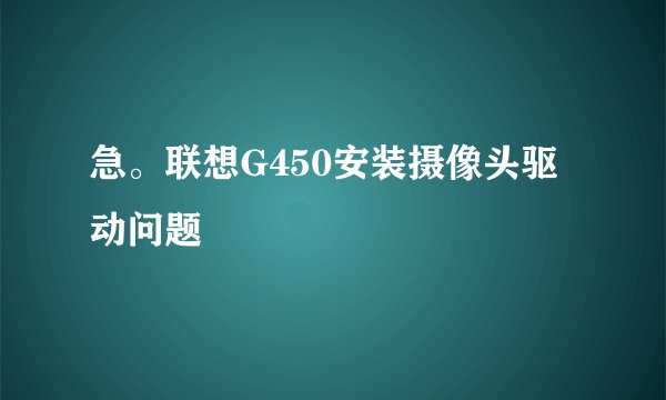 急。联想G450安装摄像头驱动问题