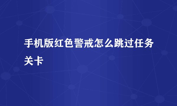 手机版红色警戒怎么跳过任务关卡