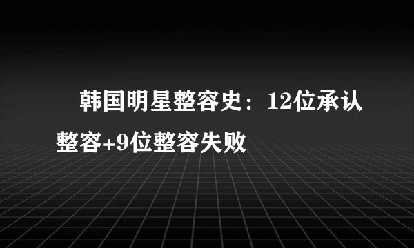 韩国明星整容史：12位承认整容+9位整容失败
