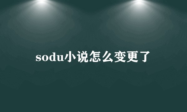sodu小说怎么变更了