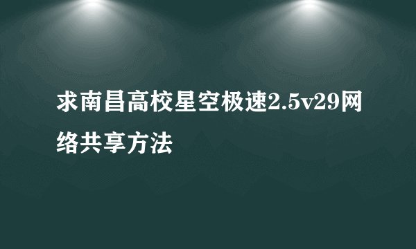 求南昌高校星空极速2.5v29网络共享方法