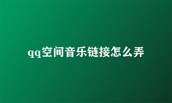 qq空间音乐链接怎么弄