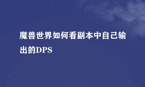 魔兽世界如何看副本中自己输出的DPS