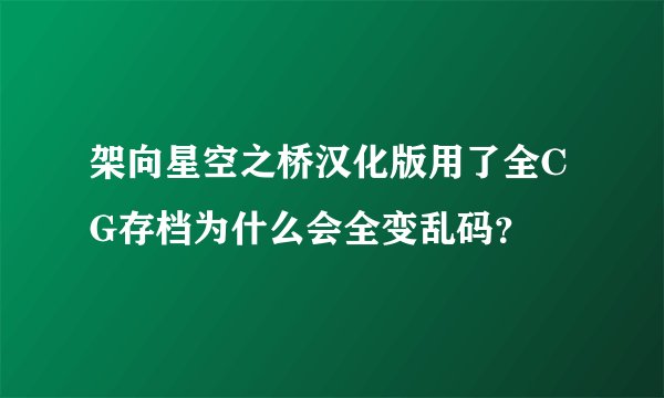 架向星空之桥汉化版用了全CG存档为什么会全变乱码？