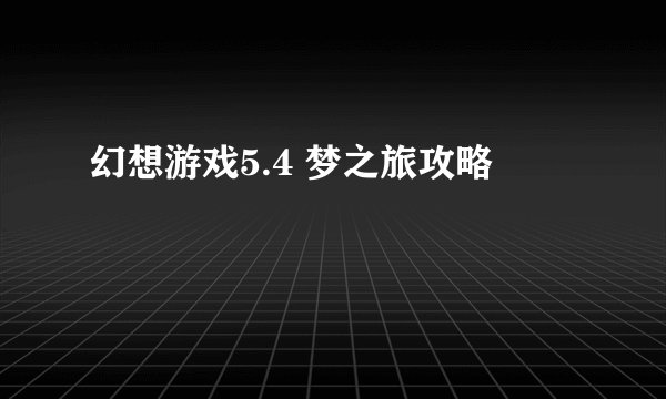 幻想游戏5.4 梦之旅攻略