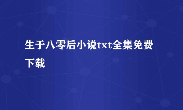 生于八零后小说txt全集免费下载