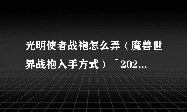 光明使者战袍怎么弄（魔兽世界战袍入手方式）「2023推荐」