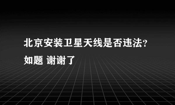 北京安装卫星天线是否违法？如题 谢谢了