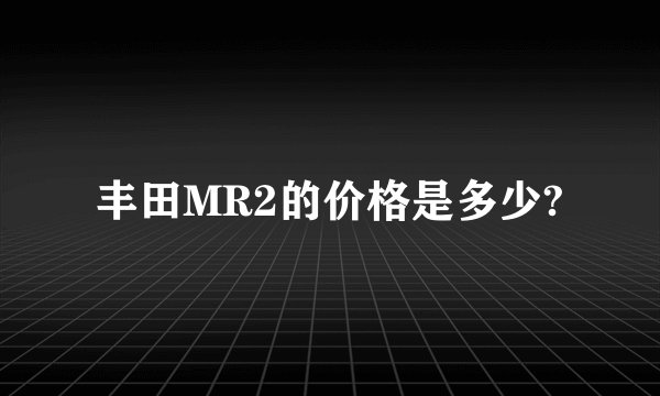 丰田MR2的价格是多少?