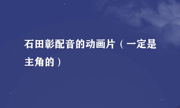 石田彰配音的动画片（一定是主角的）