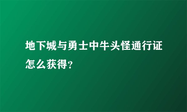 地下城与勇士中牛头怪通行证怎么获得？