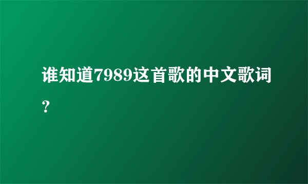 谁知道7989这首歌的中文歌词？