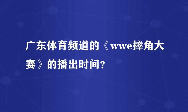 广东体育频道的《wwe摔角大赛》的播出时间？